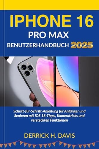 IPHONE 16 PRO MAX BENUTZERHANDBUCH 2025: Schritt-für-Schritt-Anleitung für Anfänger und Senioren mit iOS 18-Tipps, Kameratricks und versteckten Funktionen (German Edition)
